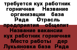 требуется кух.работник-горничная, › Название организации ­ база“Рада“ › Отрасль предприятия ­ общепит › Название вакансии ­ кух.работник-горничная › Место работы ­ дер.Лукьяновка,база “Рада“ › Подчинение ­ администратор › Минимальный оклад ­ 500 › Возраст от ­ 18 › Возраст до ­ 56 - Приморский край, Шкотовский р-н, Лукьяновка д. Работа » Вакансии   